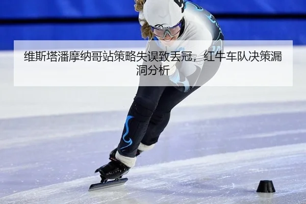 维斯塔潘摩纳哥站策略失误致丢冠，红牛车队决策漏洞分析